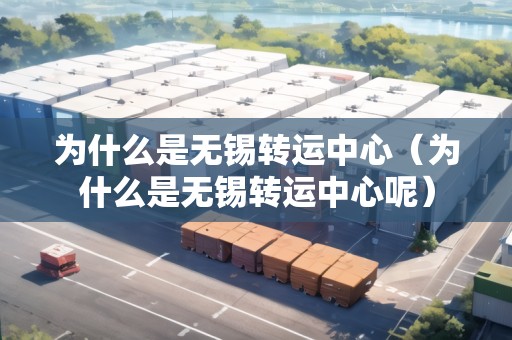 為什么是無錫轉(zhuǎn)運中心（為什么是無錫轉(zhuǎn)運中心呢）