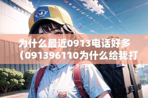 為什么最近0913電話好多（091396110為什么給我打電話）