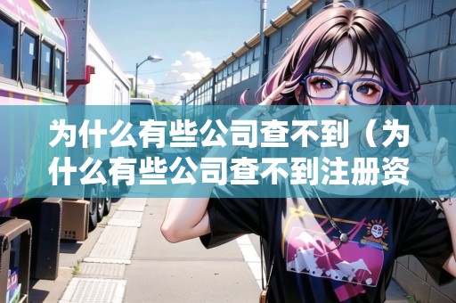 為什么有些公司查不到（為什么有些公司查不到注冊(cè)資金）