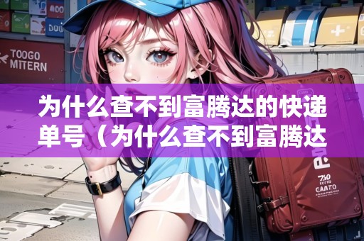 為什么查不到富騰達(dá)的快遞單號（為什么查不到富騰達(dá)的快遞單號了）