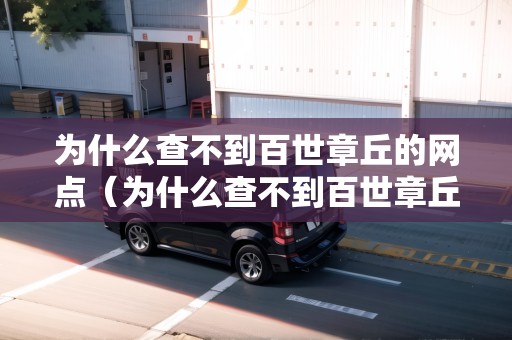 為什么查不到百世章丘的網(wǎng)點（為什么查不到百世章丘的網(wǎng)點信息）