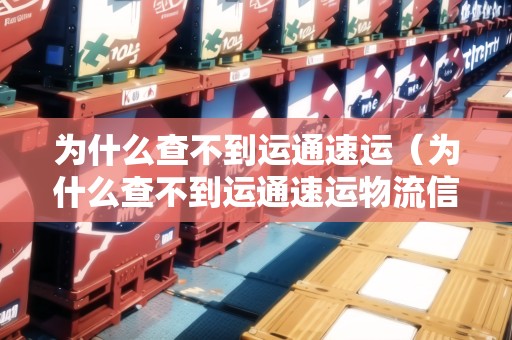 為什么查不到運(yùn)通速運(yùn)(為什么查不到運(yùn)通速運(yùn)物流信息) 為什么查不到運(yùn)通速運(yùn)(為什么查不到運(yùn)通速運(yùn)物流信息)