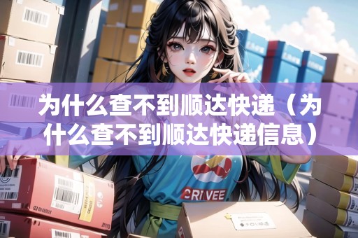 為什么查不到順達(dá)快遞（為什么查不到順達(dá)快遞信息）
