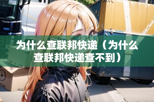 為什么查聯(lián)邦快遞（為什么查聯(lián)邦快遞查不到）