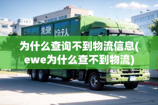 為什么查詢不到物流信息(ewe為什么查不到物流)