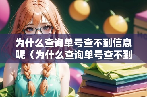 為什么查詢單號(hào)查不到信息呢（為什么查詢單號(hào)查不到信息呢怎么回事）