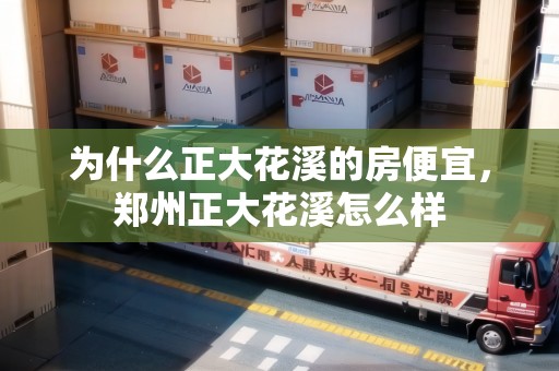 為什么正大花溪的房便宜，鄭州正大花溪怎么樣