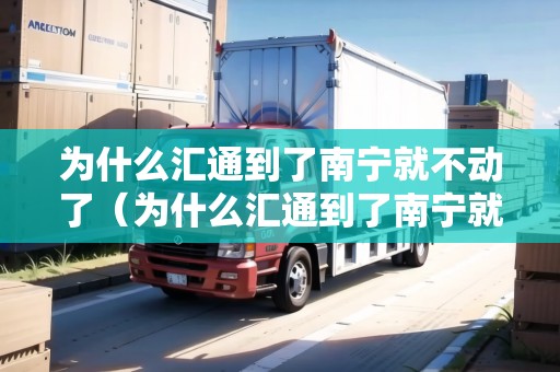為什么匯通到了南寧就不動(dòng)了（為什么匯通到了南寧就不動(dòng)了呢）