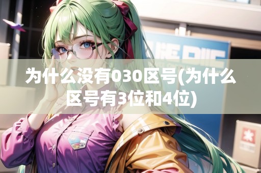 為什么沒有030區(qū)號(為什么區(qū)號有3位和4位)
