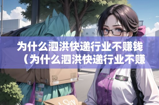 為什么泗洪快遞行業(yè)不賺錢（為什么泗洪快遞行業(yè)不賺錢了呢）