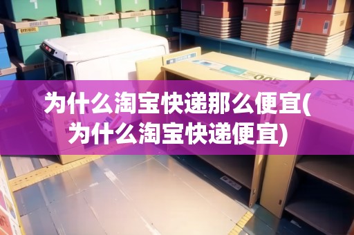 為什么淘寶快遞那么便宜(為什么淘寶快遞便宜) 為什么淘寶快遞那么便宜(為什么淘寶快遞便宜)
