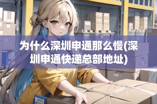 為什么深圳申通那么慢(深圳申通快遞總部地址)