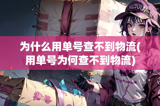 為什么用單號查不到物流(用單號為何查不到物流)