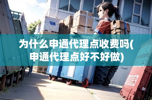 為什么申通代理點收費嗎(申通代理點好不好做)