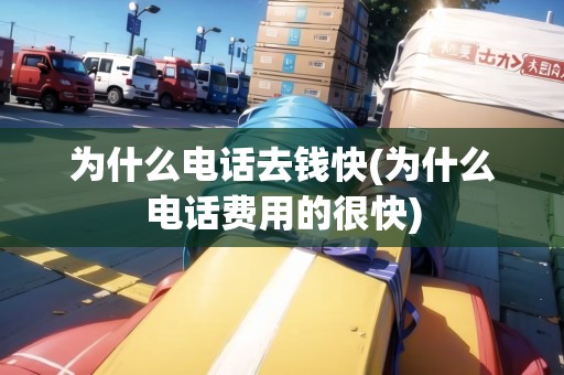 為什么電話去錢快(為什么電話費(fèi)用的很快)