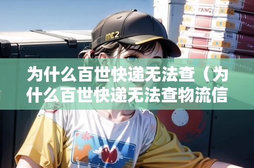 為什么百世快遞無法查（為什么百世快遞無法查物流信息）