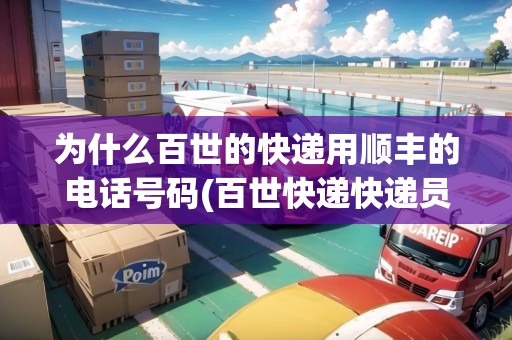 為什么百世的快遞用順豐的電話號(hào)碼(百世快遞快遞員不接電話怎么辦)
