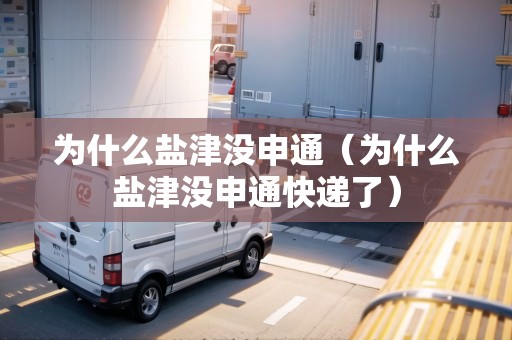 為什么鹽津沒申通（為什么鹽津沒申通快遞了）