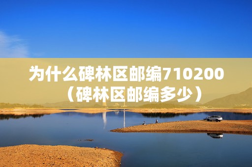 為什么碑林區(qū)郵編710200（碑林區(qū)郵編多少）