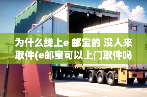 為什么線上e 郵寶的 沒人來取件(e郵寶可以上門取件嗎) 為什么線上e 郵寶的 沒人來取件(e郵寶可以上門取件嗎)