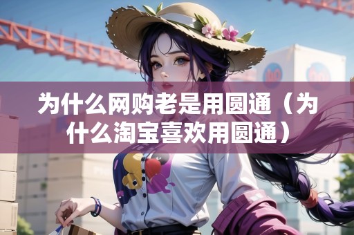 為什么網購老是用圓通（為什么淘寶喜歡用圓通）