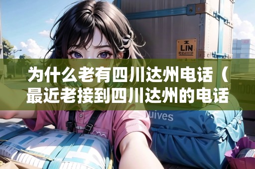 為什么老有四川達州電話（最近老接到四川達州的電話）