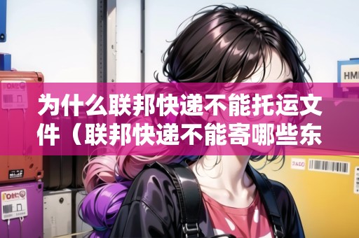 為什么聯(lián)邦快遞不能托運文件（聯(lián)邦快遞不能寄哪些東西）