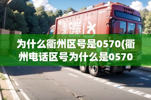 為什么衢州區(qū)號(hào)是0570(衢州電話區(qū)號(hào)為什么是0570) 為什么衢州區(qū)號(hào)是0570(衢州電話區(qū)號(hào)為什么是0570)