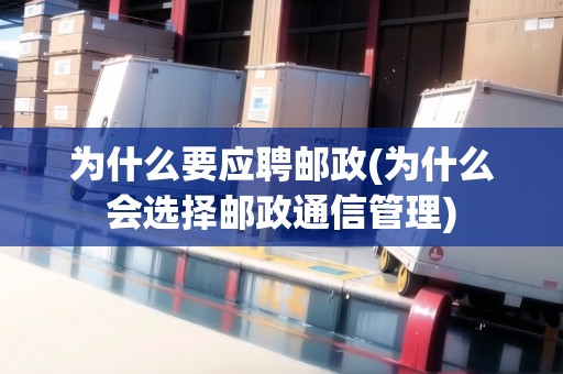 為什么要應(yīng)聘郵政(為什么會選擇郵政通信管理)