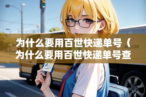 為什么要用百世快遞單號（為什么要用百世快遞單號查物流）