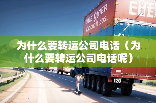 為什么要轉(zhuǎn)運(yùn)公司電話（為什么要轉(zhuǎn)運(yùn)公司電話呢）