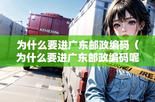 為什么要進(jìn)廣東郵政編碼（為什么要進(jìn)廣東郵政編碼呢）