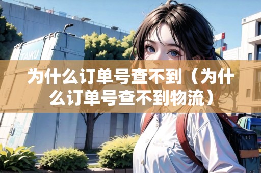 為什么訂單號(hào)查不到（為什么訂單號(hào)查不到物流）