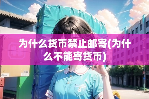 為什么貨幣禁止郵寄(為什么不能寄貨幣)