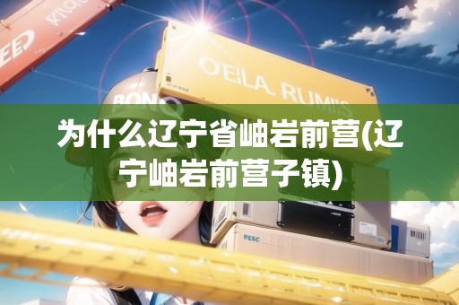為什么遼寧省岫巖前營(遼寧岫巖前營子鎮(zhèn))