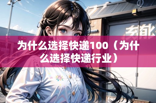為什么選擇快遞100（為什么選擇快遞行業(yè)）
