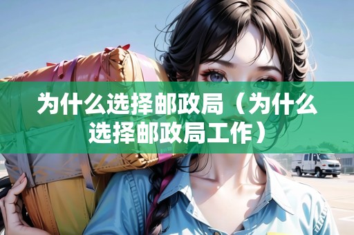 為什么選擇郵政局（為什么選擇郵政局工作）