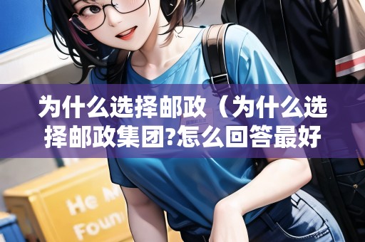 為什么選擇郵政（為什么選擇郵政集團(tuán)?怎么回答最好?。? title=