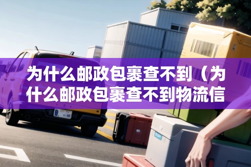 為什么郵政包裹查不到（為什么郵政包裹查不到物流信息）