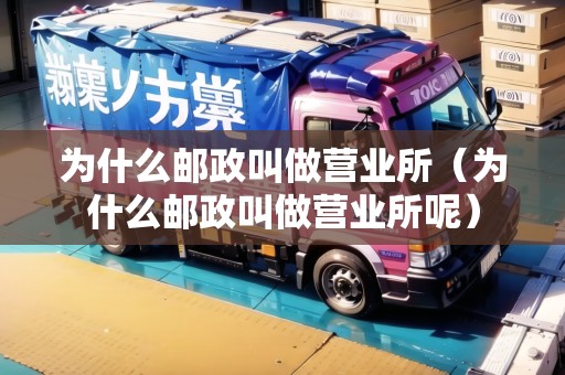 為什么郵政叫做營業(yè)所（為什么郵政叫做營業(yè)所呢）