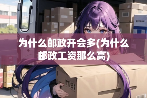 為什么郵政開會多(為什么郵政工資那么高)