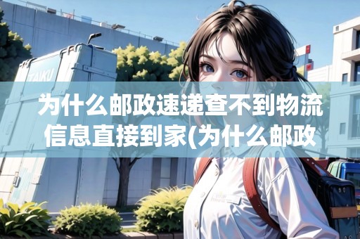 為什么郵政速遞查不到物流信息直接到家(為什么郵政包裹查詢(xún)不到)