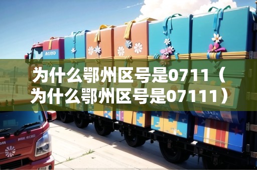 為什么鄂州區(qū)號是0711（為什么鄂州區(qū)號是07111）