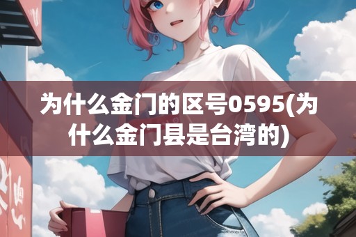 為什么金門的區(qū)號(hào)0595(為什么金門縣是臺(tái)灣的)