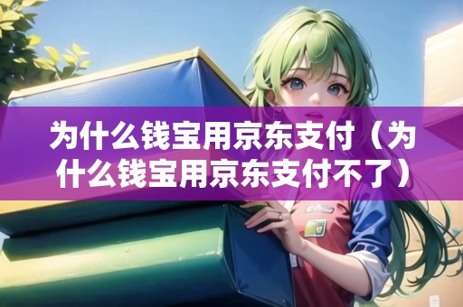 為什么錢寶用京東支付（為什么錢寶用京東支付不了）
