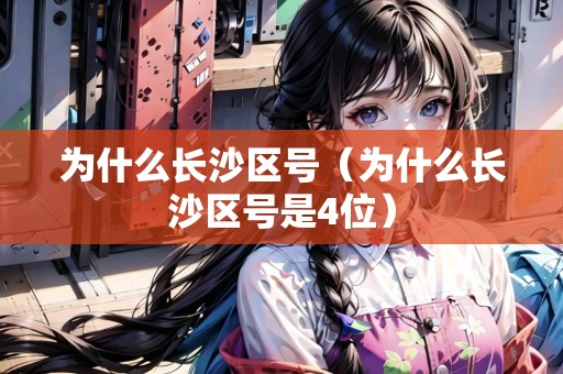 為什么長沙區(qū)號（為什么長沙區(qū)號是4位）