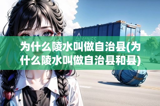 為什么陵水叫做自治縣(為什么陵水叫做自治縣和縣) 為什么陵水叫做自治縣(為什么陵水叫做自治縣和縣)