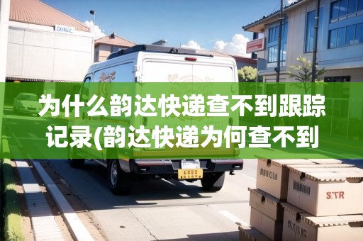 為什么韻達快遞查不到跟蹤記錄(韻達快遞為何查不到)