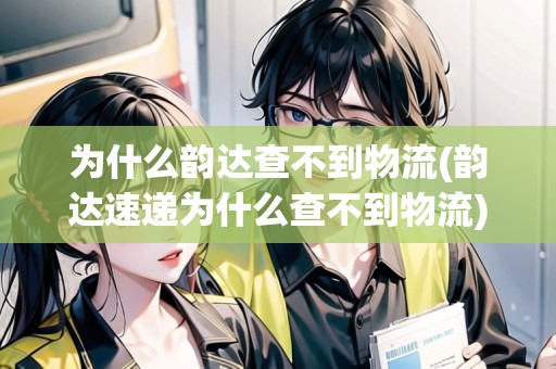 為什么韻達(dá)查不到物流(韻達(dá)速遞為什么查不到物流)