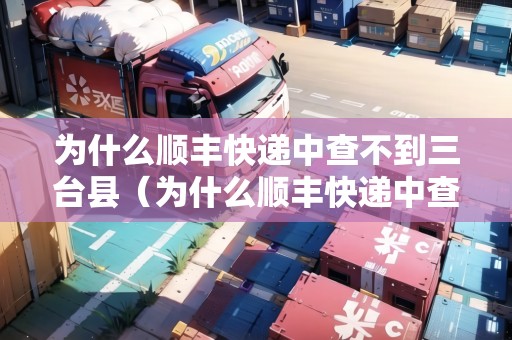 為什么順豐快遞中查不到三臺縣(為什么順豐快遞中查不到三臺縣的快遞) 為什么順豐快遞中查不到三臺縣(為什么順豐快遞中查不到三臺縣的快遞)